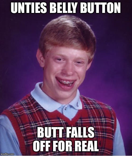 Y THAT QUOTE | UNTIES BELLY BUTTON; BUTT FALLS OFF FOR REAL | image tagged in memes,bad luck brian,saying,quote | made w/ Imgflip meme maker