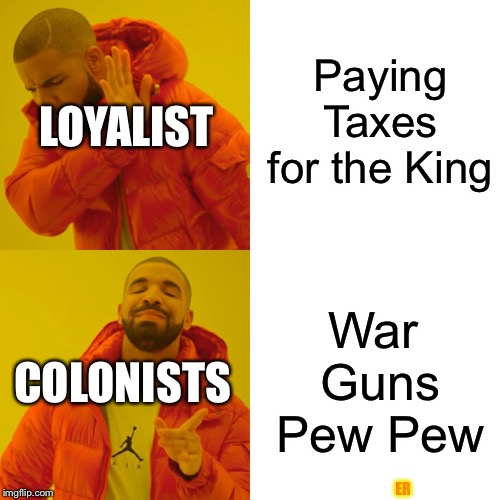 Drake Hotline Bling Meme | Paying Taxes for the King; LOYALIST; War 
Guns
Pew Pew; COLONISTS; ER | image tagged in memes,drake hotline bling | made w/ Imgflip meme maker