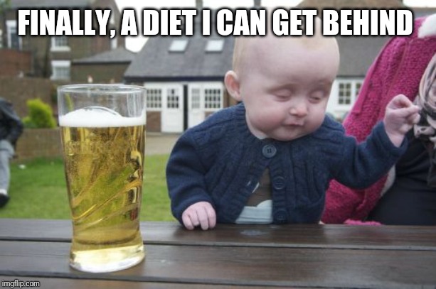 Drunk Baby Meme | FINALLY, A DIET I CAN GET BEHIND | image tagged in memes,drunk baby | made w/ Imgflip meme maker