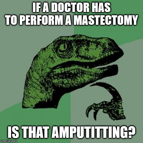 Gonna milk this for all it's worth | IF A DOCTOR HAS TO PERFORM A MASTECTOMY; IS THAT AMPUTITTING? | image tagged in memes,philosoraptor,health,doctors,breasts | made w/ Imgflip meme maker