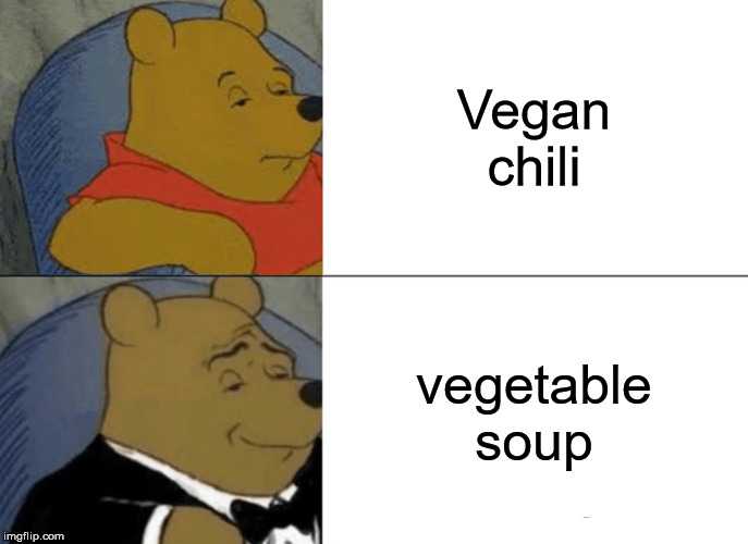 It's basically the same. Isn't it? | Vegan chili; vegetable soup | image tagged in memes,tuxedo winnie the pooh,food,vegans,soup | made w/ Imgflip meme maker