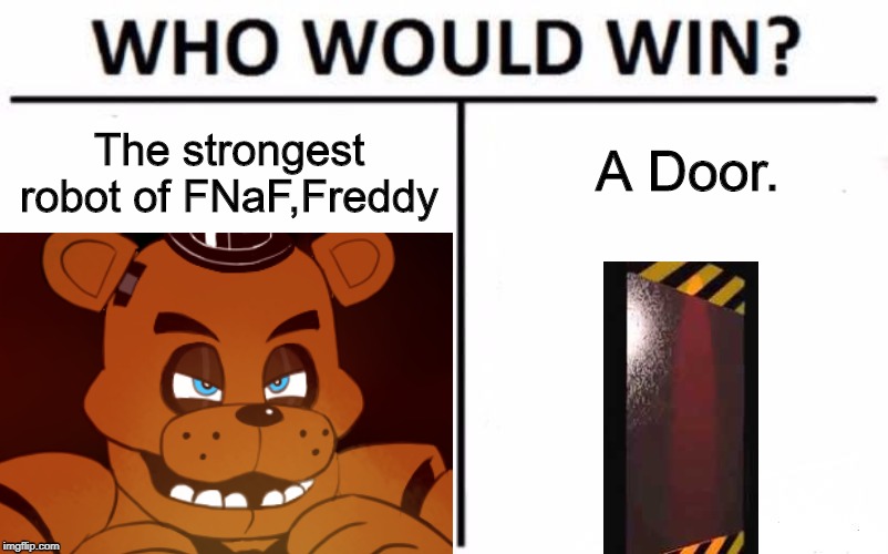 Who Would Win? | A Door. The strongest robot of FNaF,Freddy | image tagged in fnaf,door | made w/ Imgflip meme maker