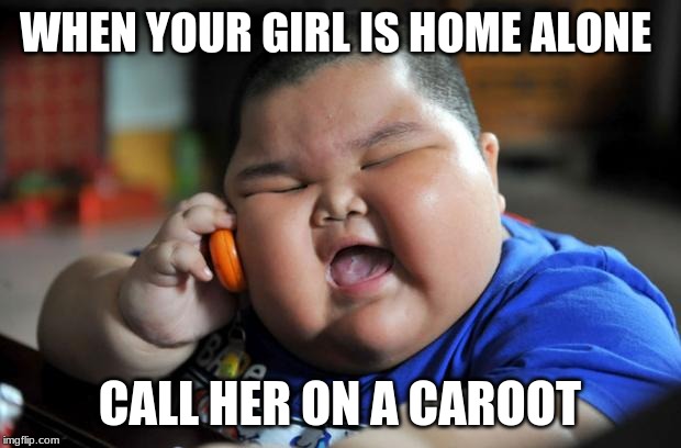 Fat Asian Kid | WHEN YOUR GIRL IS HOME ALONE; CALL HER ON A CAROOT | image tagged in fat asian kid | made w/ Imgflip meme maker