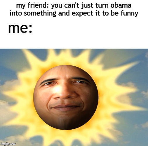 Teletubbies sun baby | my friend: you can't just turn obama into something and expect it to be funny; me: | image tagged in teletubbies sun baby | made w/ Imgflip meme maker