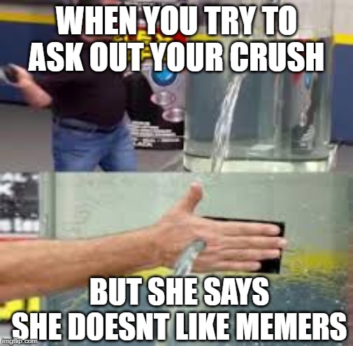 Explanation Time |  WHEN YOU TRY TO ASK OUT YOUR CRUSH; BUT SHE SAYS SHE DOESNT LIKE MEMERS | image tagged in explanation time | made w/ Imgflip meme maker