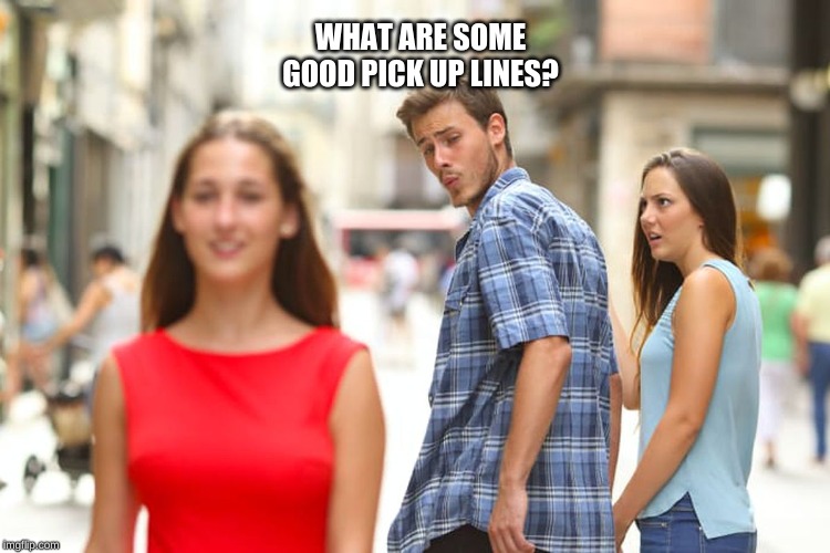 Distracted Boyfriend | WHAT ARE SOME GOOD PICK UP LINES? | image tagged in memes,distracted boyfriend | made w/ Imgflip meme maker