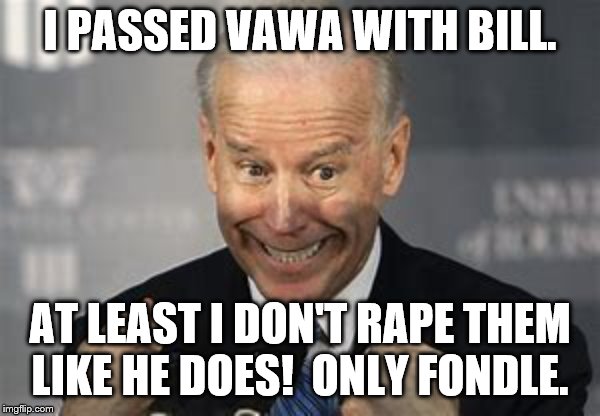 I PASSED VAWA WITH BILL. AT LEAST I DON'T RAPE THEM LIKE HE DOES!  ONLY FONDLE. | made w/ Imgflip meme maker