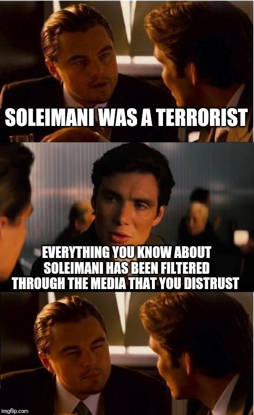 Inception Meme | SOLEIMANI WAS A TERRORIST; EVERYTHING YOU KNOW ABOUT SOLEIMANI HAS BEEN FILTERED THROUGH THE MEDIA THAT YOU DISTRUST | image tagged in memes,inception | made w/ Imgflip meme maker