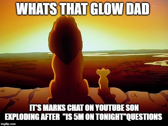 Lion King | WHATS THAT GLOW DAD; IT'S MARKS CHAT ON YOUTUBE SON EXPLODING AFTER  "IS 5M ON TONIGHT"QUESTIONS | image tagged in memes,lion king | made w/ Imgflip meme maker