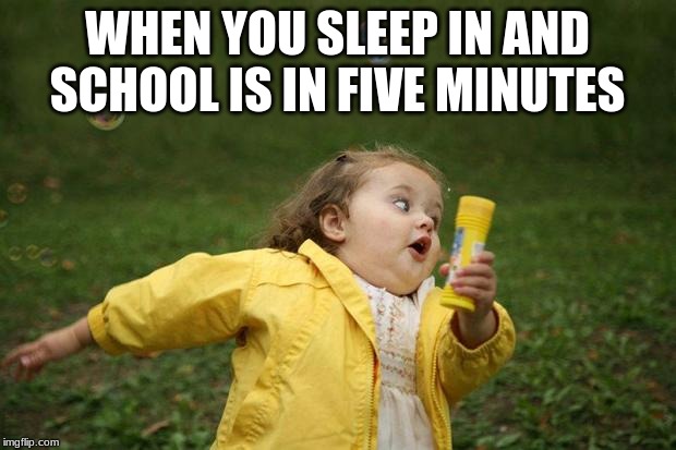 girl running | WHEN YOU SLEEP IN AND SCHOOL IS IN FIVE MINUTES | image tagged in girl running | made w/ Imgflip meme maker