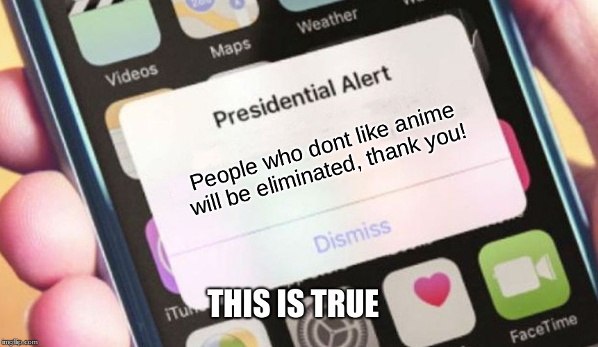 Presidential Alert Meme | People who dont like anime will be eliminated, thank you! THIS IS TRUE | image tagged in memes,presidential alert | made w/ Imgflip meme maker