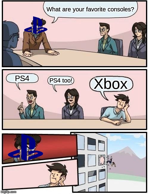 In the Sony PS4 office... | What are your favorite consoles? PS4; Xbox; PS4 too! | image tagged in memes,boardroom meeting suggestion | made w/ Imgflip meme maker