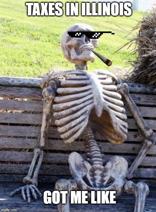 Over-Taxed | TAXES IN ILLINOIS; GOT ME LIKE | image tagged in memes,waiting skeleton,illinois,taxes,funny,weed | made w/ Imgflip meme maker