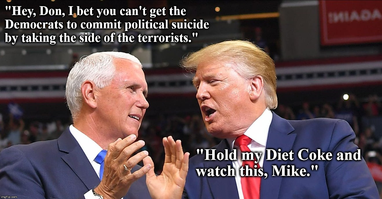 Hold my Diet Coke | "Hey, Don, I bet you can't get the Democrats to commit political suicide by taking the side of the terrorists."; "Hold my Diet Coke and watch this, Mike." | image tagged in trump,iran,hold my beer,democrats | made w/ Imgflip meme maker