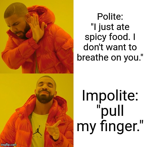 Drake Hotline Bling Meme | Polite: "I just ate spicy food. I don't want to breathe on you."; Impolite: "pull my finger." | image tagged in memes,drake hotline bling | made w/ Imgflip meme maker
