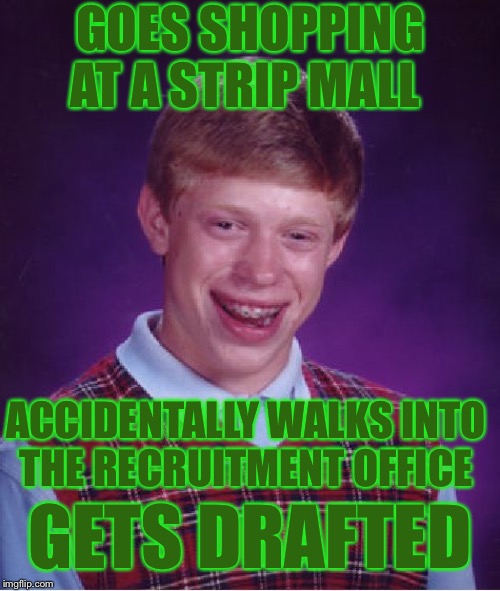 Bad Luck Brian | GOES SHOPPING AT A STRIP MALL; ACCIDENTALLY WALKS INTO 
THE RECRUITMENT OFFICE; GETS DRAFTED | image tagged in memes,bad luck brian,draft,ww3,donald trump,one does not simply | made w/ Imgflip meme maker