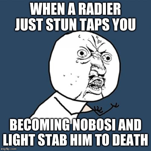 Y U No Meme | WHEN A RADIER JUST STUN TAPS YOU; BECOMING NOBOSI AND LIGHT STAB HIM TO DEATH | image tagged in memes,y u no | made w/ Imgflip meme maker