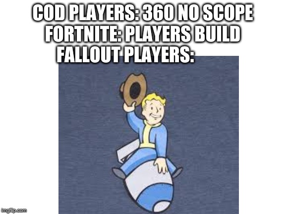 COD PLAYERS: 360 NO SCOPE 
FORTNITE: PLAYERS BUILD 
FALLOUT PLAYERS: | image tagged in world war 3,war,videogames | made w/ Imgflip meme maker