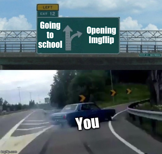 Left Exit 12 Off Ramp | Going to school; Opening Imgflip; You | image tagged in memes,left exit 12 off ramp | made w/ Imgflip meme maker