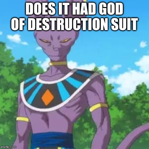 Lord Beerus | DOES IT HAD GOD OF DESTRUCTION SUIT | image tagged in lord beerus | made w/ Imgflip meme maker