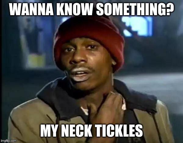 Y'all Got Any More Of That Meme | WANNA KNOW SOMETHING? MY NECK TICKLES | image tagged in memes,y'all got any more of that | made w/ Imgflip meme maker
