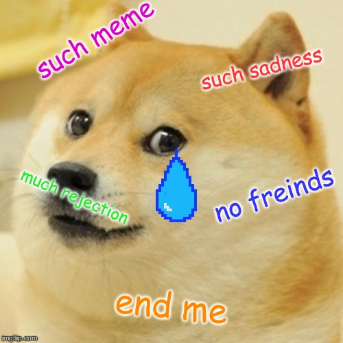 Doge Meme | such meme; such sadness; no freinds; much rejection; end me | image tagged in memes,doge | made w/ Imgflip meme maker