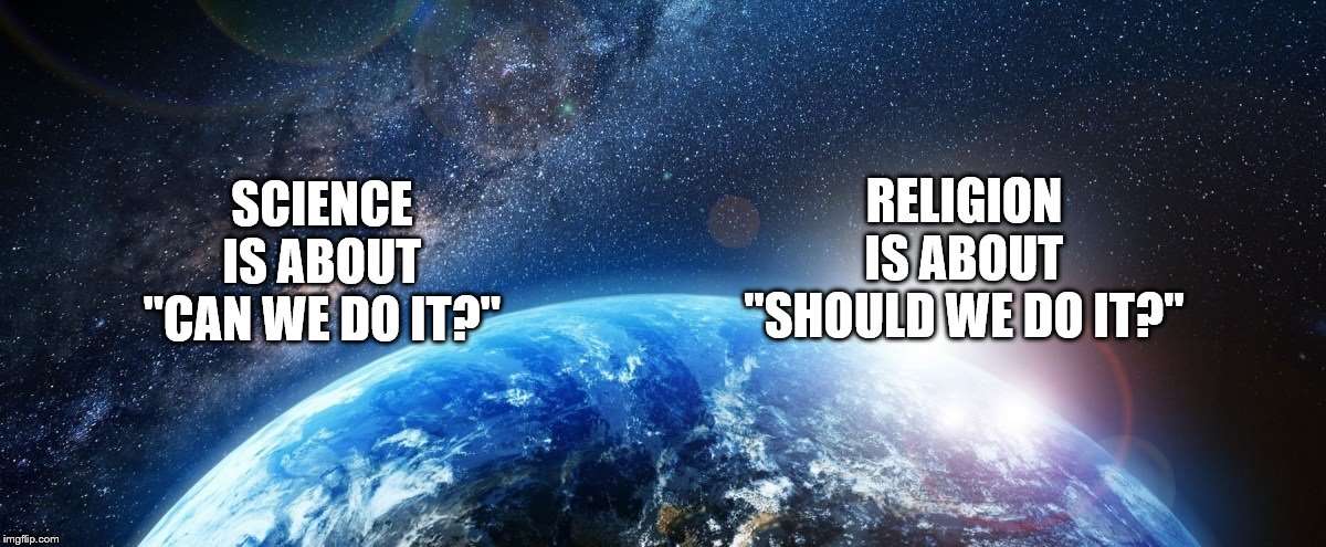 COSMOS | RELIGION IS ABOUT "SHOULD WE DO IT?"; SCIENCE IS ABOUT "CAN WE DO IT?" | image tagged in cosmos,memes,science,religion,morals | made w/ Imgflip meme maker