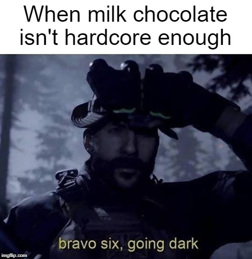 Go Dark or Go Home | When milk chocolate isn't hardcore enough | image tagged in bravo six going dark,milk,chocolate | made w/ Imgflip meme maker