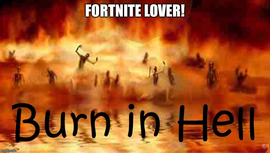Burn in hell | FORTNITE LOVER! | image tagged in burn in hell | made w/ Imgflip meme maker