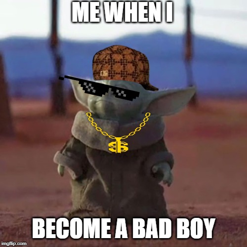 Baby Yoda | ME WHEN I; BECOME A BAD BOY | image tagged in baby yoda | made w/ Imgflip meme maker