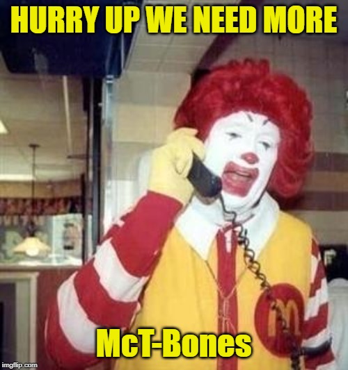 Ronald McDonald Temp | HURRY UP WE NEED MORE McT-Bones | image tagged in ronald mcdonald temp | made w/ Imgflip meme maker