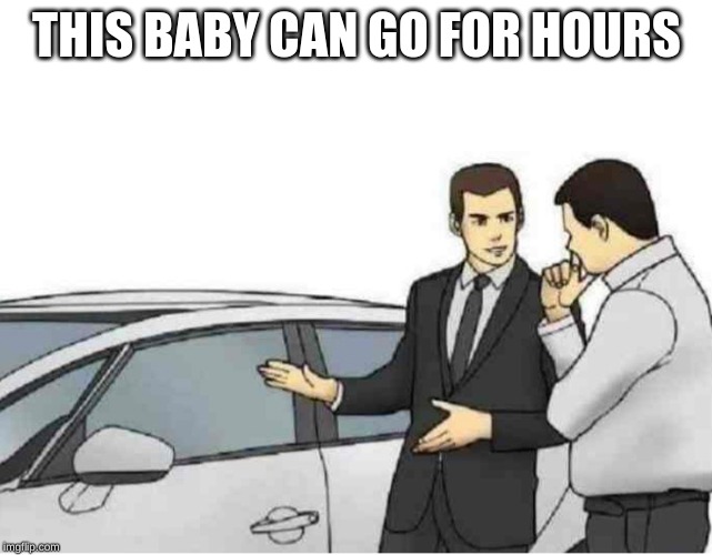 *Slaps Car* | THIS BABY CAN GO FOR HOURS | image tagged in slaps car | made w/ Imgflip meme maker