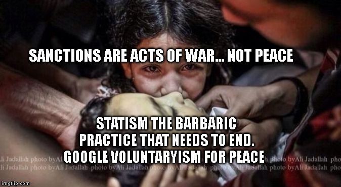 Gaza child victims | SANCTIONS ARE ACTS OF WAR... NOT PEACE; STATISM THE BARBARIC PRACTICE THAT NEEDS TO END. GOOGLE VOLUNTARYISM FOR PEACE | image tagged in gaza child victims | made w/ Imgflip meme maker