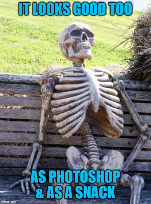 Waiting Skeleton Meme | IT LOOKS GOOD TOO AS PHOTOSHOP & AS A SNACK | image tagged in memes,waiting skeleton | made w/ Imgflip meme maker
