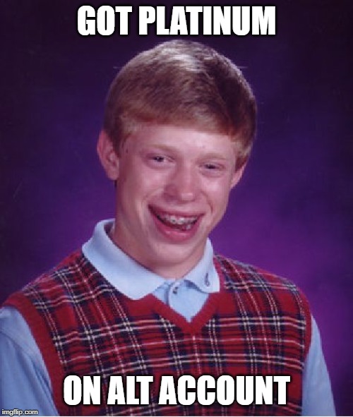 Bad Luck Brian | GOT PLATINUM; ON ALT ACCOUNT | image tagged in memes,bad luck brian,AdviceAnimals | made w/ Imgflip meme maker