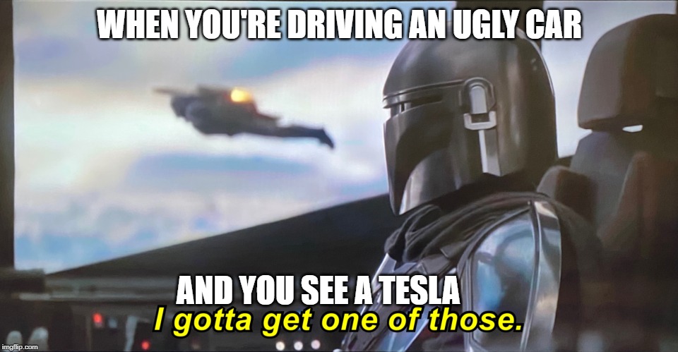Mandolorian | WHEN YOU'RE DRIVING AN UGLY CAR; AND YOU SEE A TESLA | image tagged in mandolorian | made w/ Imgflip meme maker