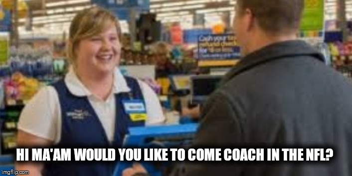 What NFL coach searches has come to | HI MA'AM WOULD YOU LIKE TO COME COACH IN THE NFL? | image tagged in nfl memes,new york giants,carolina panthers,cleveland browns,dallas cowboys | made w/ Imgflip meme maker