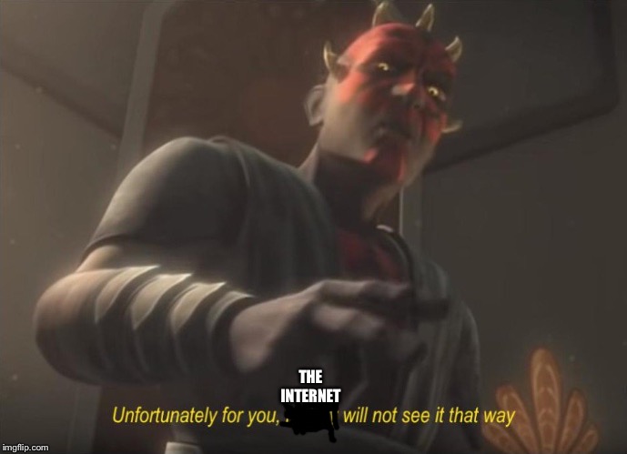 unfortunately for you | THE INTERNET | image tagged in unfortunately for you | made w/ Imgflip meme maker