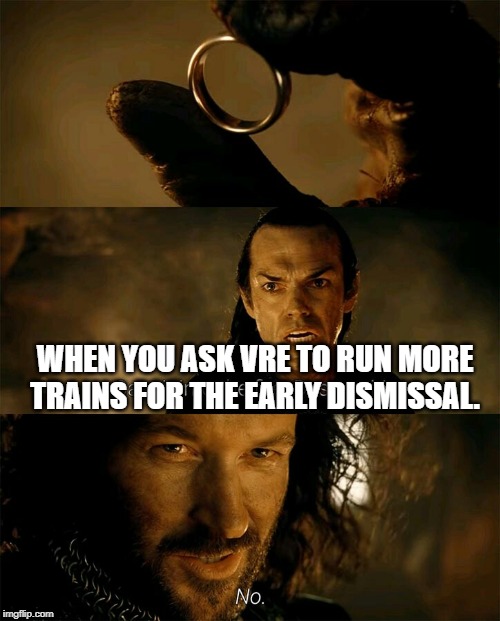 Cast it into the fire | WHEN YOU ASK VRE TO RUN MORE TRAINS FOR THE EARLY DISMISSAL. | image tagged in cast it into the fire | made w/ Imgflip meme maker