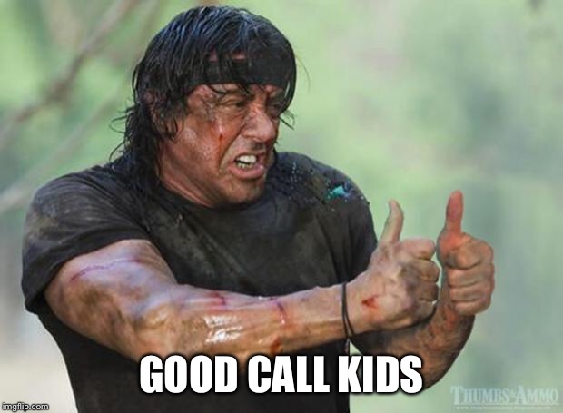 Thumbs Up Rambo | GOOD CALL KIDS | image tagged in thumbs up rambo | made w/ Imgflip meme maker