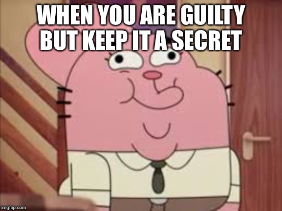 Guilty | WHEN YOU ARE GUILTY BUT KEEP IT A SECRET | image tagged in the amazing world of gumball | made w/ Imgflip meme maker