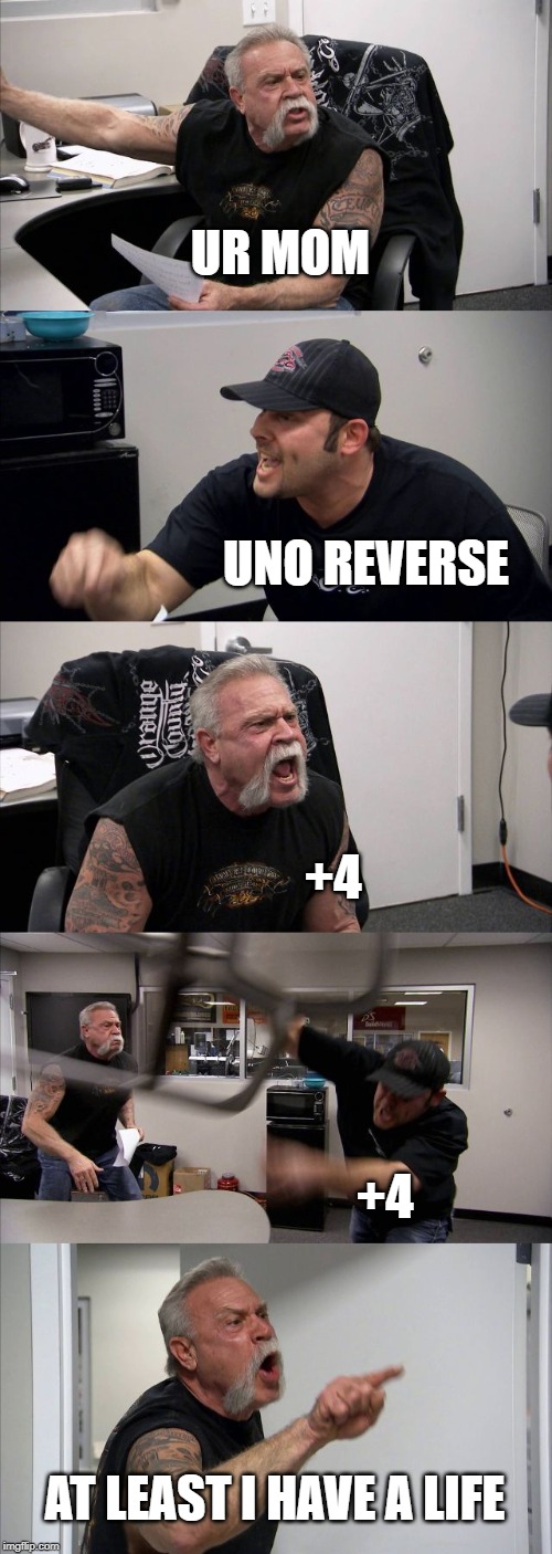 American Chopper Argument | UR MOM; UNO REVERSE; +4; +4; AT LEAST I HAVE A LIFE | image tagged in memes,american chopper argument | made w/ Imgflip meme maker
