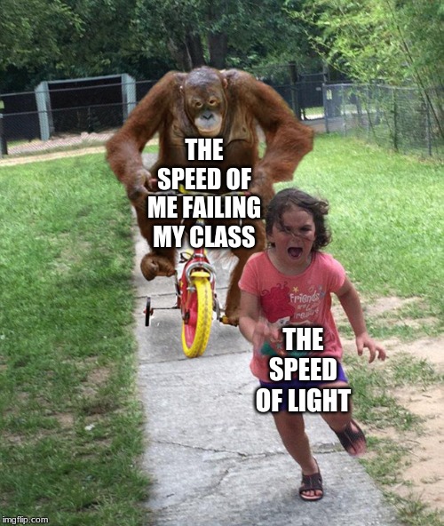 Orangutan chasing girl on a tricycle | THE SPEED OF ME FAILING MY CLASS; THE SPEED OF LIGHT | image tagged in orangutan chasing girl on a tricycle | made w/ Imgflip meme maker