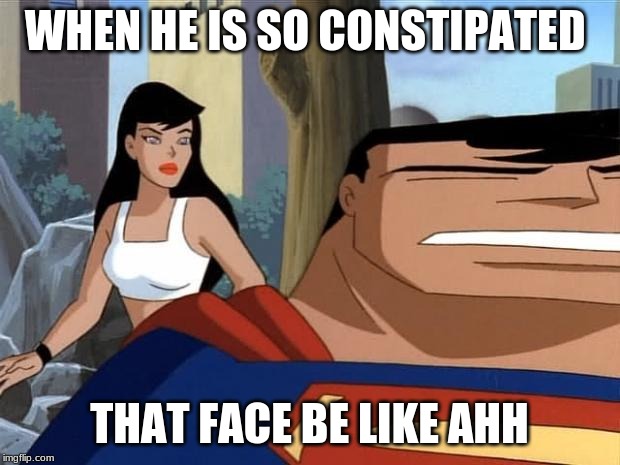 Cute super man | WHEN HE IS SO CONSTIPATED; THAT FACE BE LIKE AHH | image tagged in cute super man | made w/ Imgflip meme maker