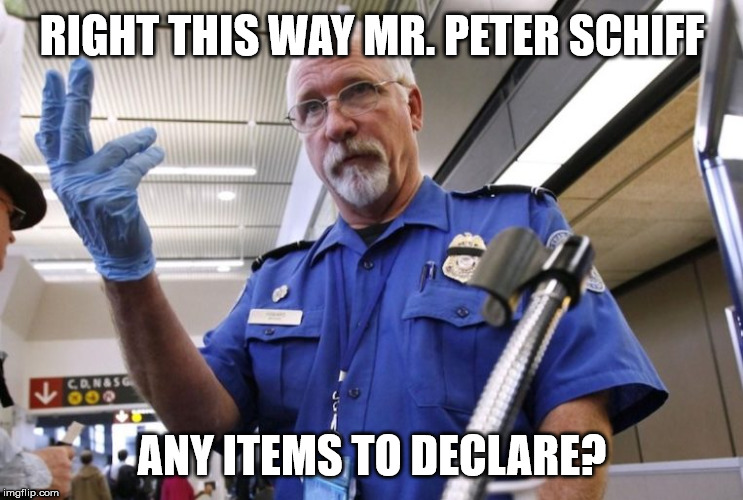 Peter Schiff TSA | RIGHT THIS WAY MR. PETER SCHIFF; ANY ITEMS TO DECLARE? | image tagged in peter schiff tsa | made w/ Imgflip meme maker