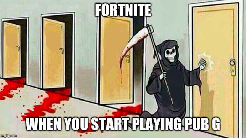 death knocking at the door | FORTNITE; WHEN YOU START PLAYING PUB G | image tagged in death knocking at the door | made w/ Imgflip meme maker