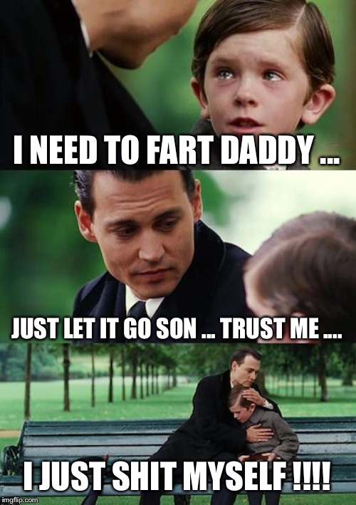 Finding Neverland | I NEED TO FART DADDY ... JUST LET IT GO SON ... TRUST ME .... I JUST SHIT MYSELF !!!! | image tagged in memes,finding neverland | made w/ Imgflip meme maker