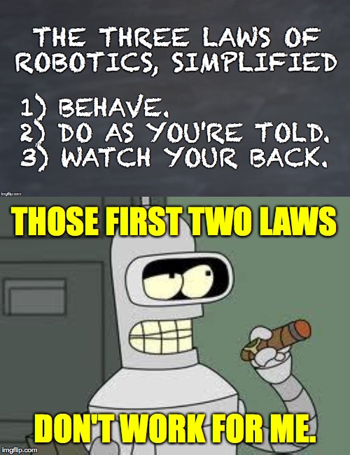 The Three Laws of Robotics, Simplified. | THOSE FIRST TWO LAWS; DON'T WORK FOR ME. | image tagged in bender,memes,asimov | made w/ Imgflip meme maker