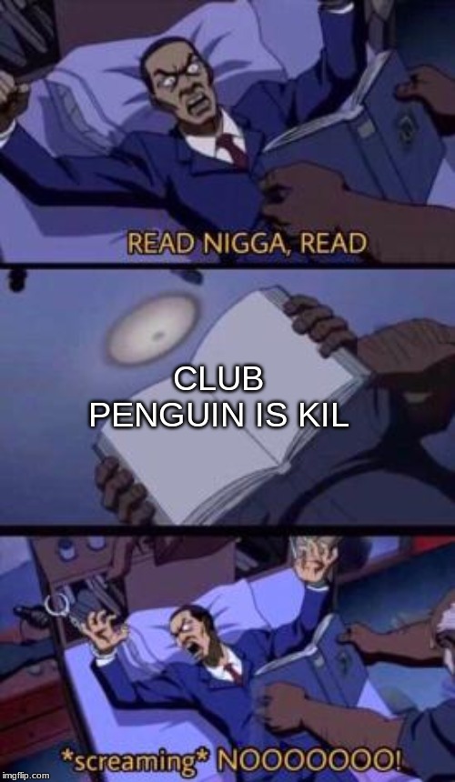 read nigga read | CLUB PENGUIN IS KIL | image tagged in read nigga read | made w/ Imgflip meme maker