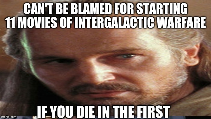 CAN'T BE BLAMED FOR STARTING 11 MOVIES OF INTERGALACTIC WARFARE; IF YOU DIE IN THE FIRST | image tagged in star wars | made w/ Imgflip meme maker